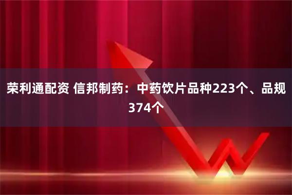 荣利通配资 信邦制药：中药饮片品种223个、品规374个