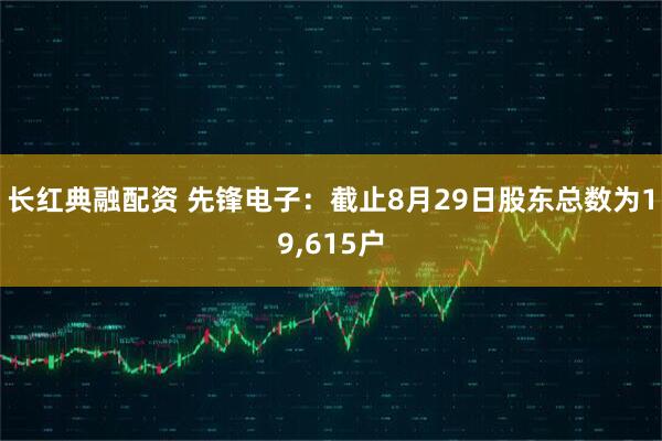 长红典融配资 先锋电子：截止8月29日股东总数为19,615户