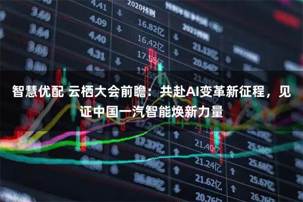 智慧优配 云栖大会前瞻：共赴AI变革新征程，见证中国一汽智能焕新力量