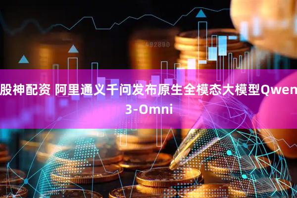 股神配资 阿里通义千问发布原生全模态大模型Qwen3-Omni
