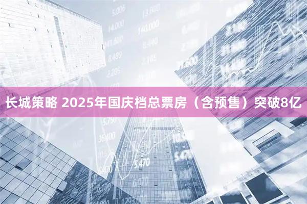 长城策略 2025年国庆档总票房（含预售）突破8亿