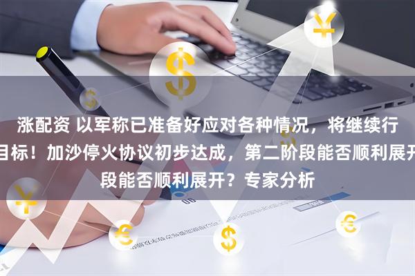 涨配资 以军称已准备好应对各种情况，将继续行动实现军事目标！加沙停火协议初步达成，第二阶段能否顺利展开？专家分析