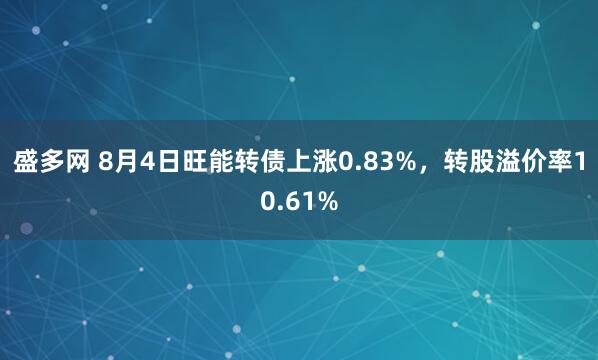 盛多网 8月4日旺能转债上涨0.83%，转股溢价率10.61%
