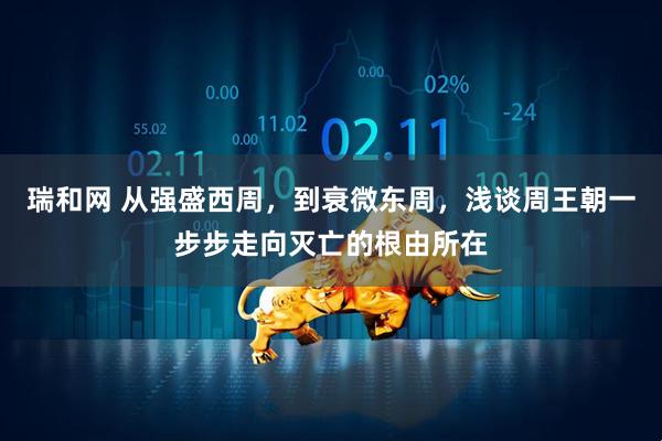 瑞和网 从强盛西周，到衰微东周，浅谈周王朝一步步走向灭亡的根由所在