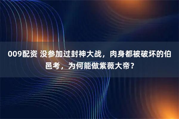 009配资 没参加过封神大战，肉身都被破坏的伯邑考，为何能做紫薇大帝？