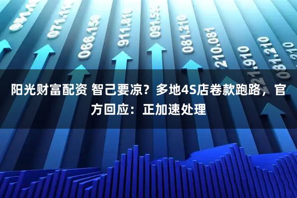 阳光财富配资 智己要凉？多地4S店卷款跑路，官方回应：正加速处理
